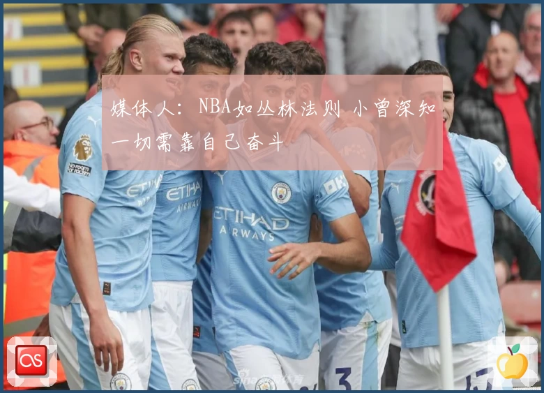媒体人:NBA如丛林法则 小曾深知一切需靠自己奋斗