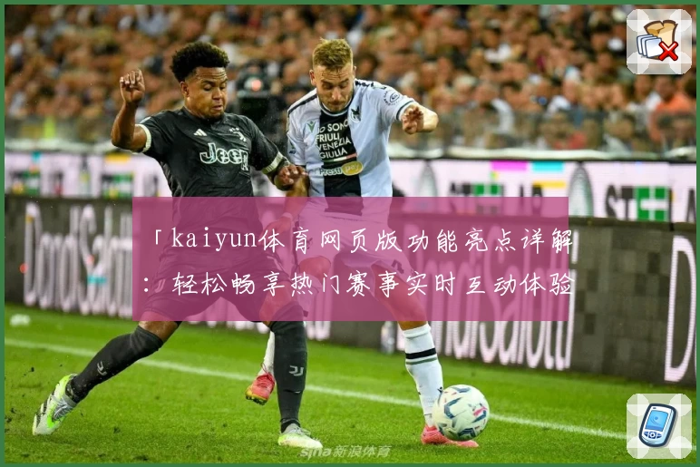 「kaiyun体育网页版功能亮点详解：轻松畅享热门赛事实时互动体验」