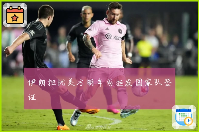 伊朗担忧美方明年或拒发国家队签证