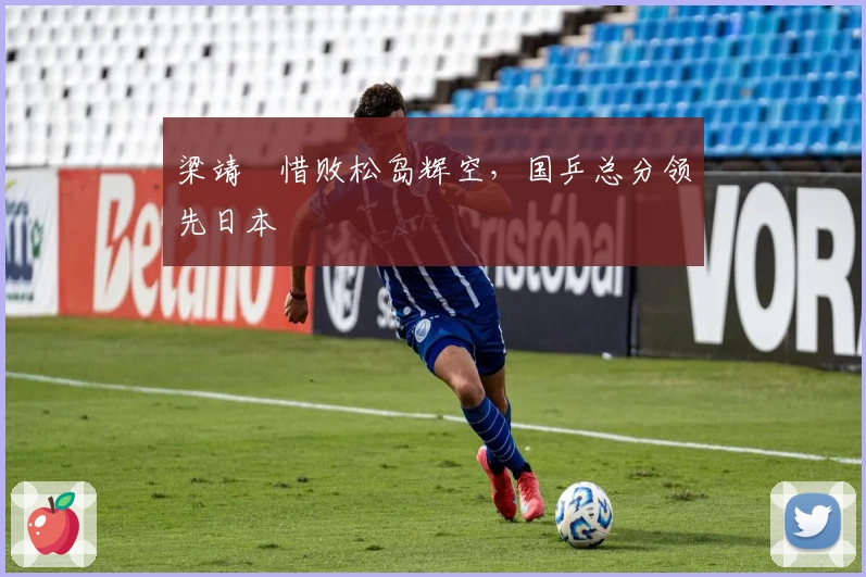 梁靖崑惜败松岛辉空，国乒总分领先日本