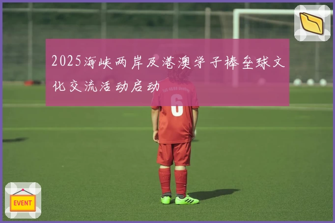 2025海峡两岸及港澳学子棒垒球文化交流活动启动