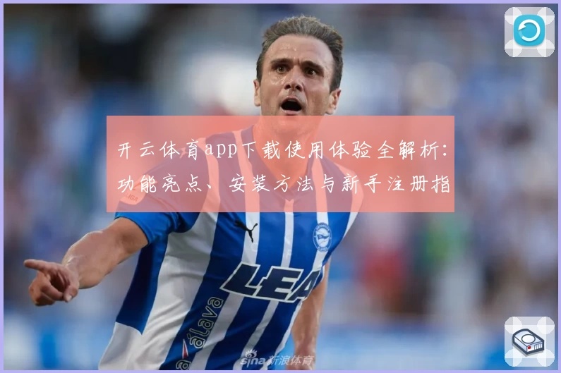 开云体育app下载使用体验全解析：功能亮点、安装方法与新手注册指南