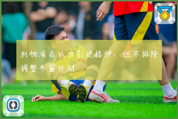 利物浦否认为引进格伊，但不排除调整冬窗计划