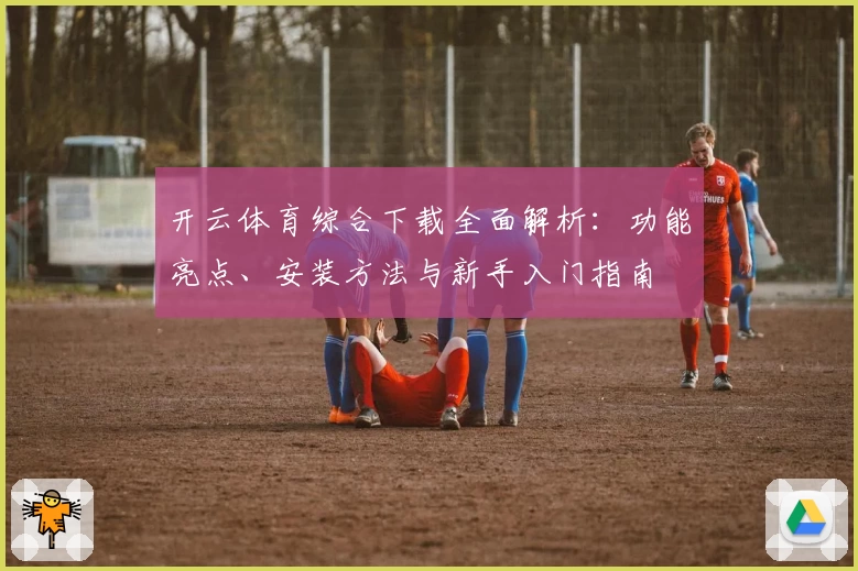 开云体育综合下载全面解析：功能亮点、安装方法与新手入门指南