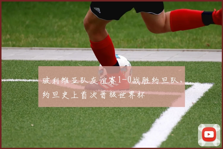 玻利维亚队友谊赛1-0战胜约旦队,约旦史上首次晋级世界杯