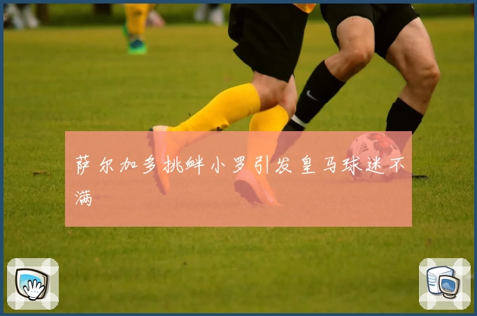 萨尔加多挑衅小罗引发皇马球迷不满