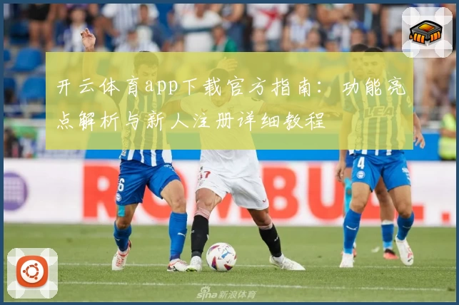 开云体育app下载官方指南：功能亮点解析与新人注册详细教程