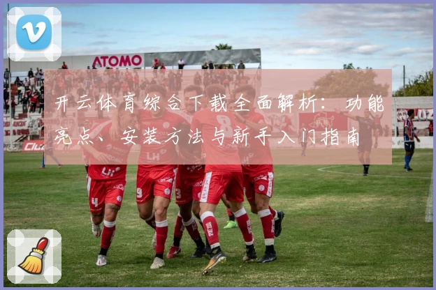 开云体育综合下载全面解析：功能亮点、安装方法与新手入门指南