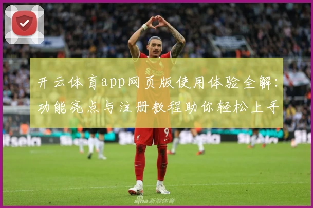 开云体育app网页版使用体验全解：功能亮点与注册教程助你轻松上手