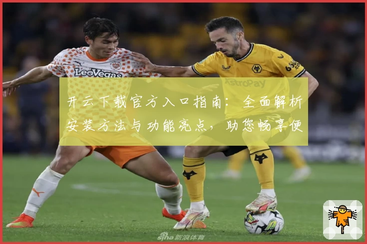 开云下载官方入口指南：全面解析安装方法与功能亮点，助您畅享便捷体验