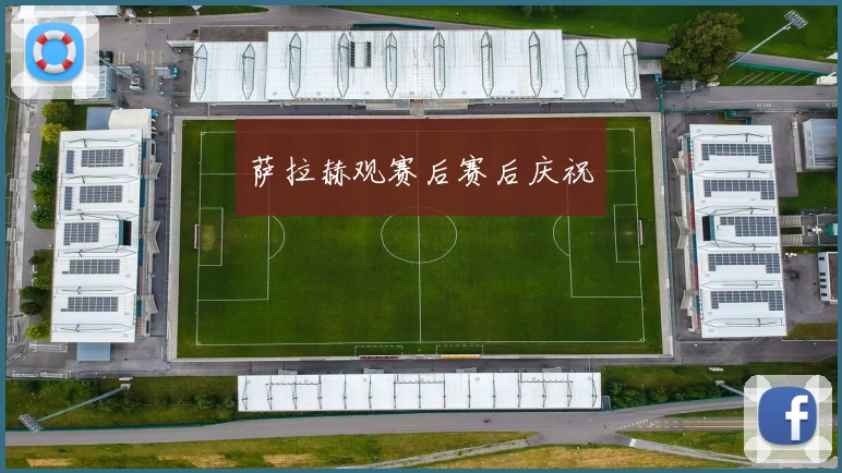 萨拉赫观赛后赛后庆祝