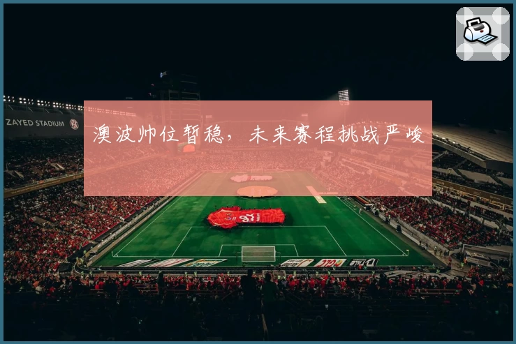 澳波帅位暂稳，未来赛程挑战严峻