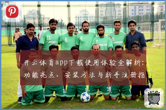 开云体育app下载使用体验全解析：功能亮点、安装方法与新手注册指南