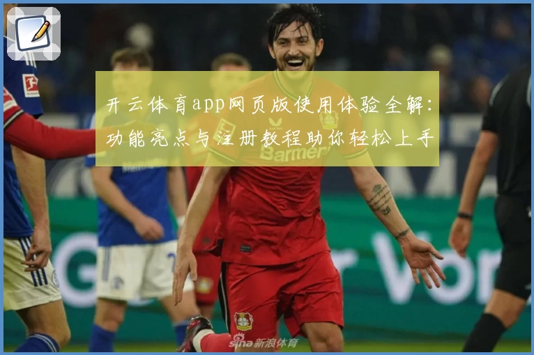 开云体育app网页版使用体验全解：功能亮点与注册教程助你轻松上手