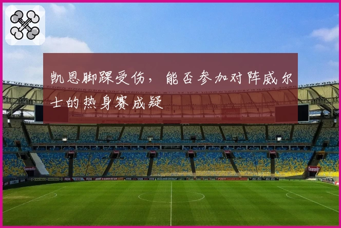 凯恩脚踝受伤,能否参加对阵威尔士的热身赛成疑