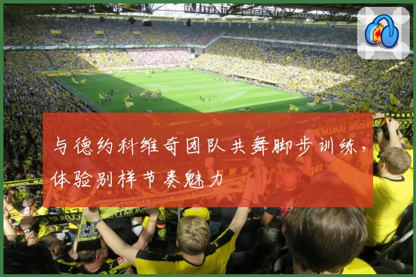 与德约科维奇团队共舞脚步训练，体验别样节奏魅力