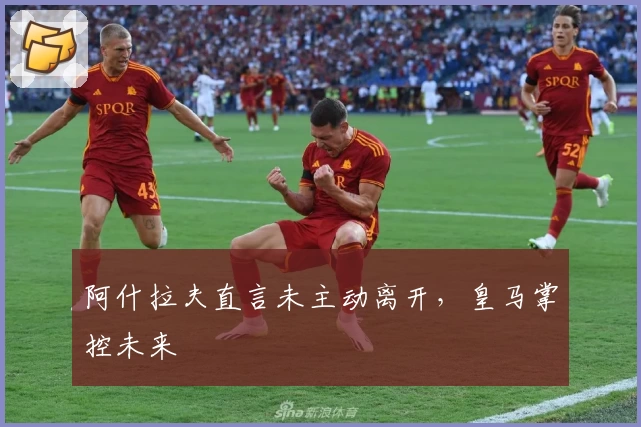 阿什拉夫直言未主动离开，皇马掌控未来