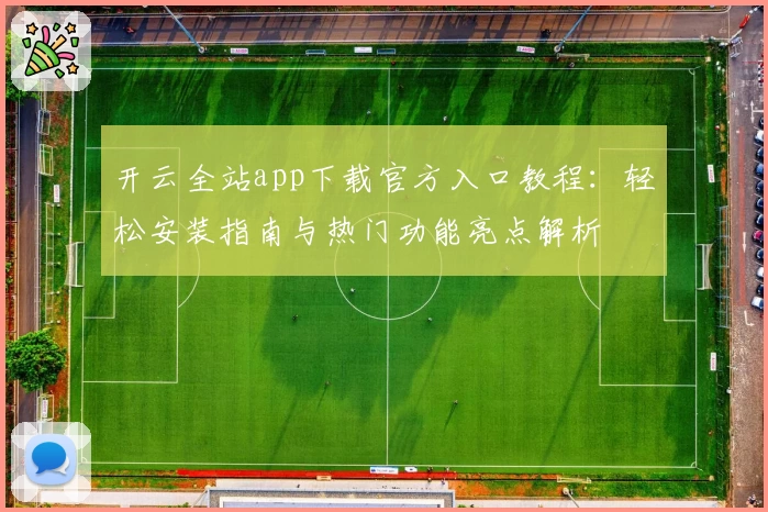 开云全站app下载官方入口教程：轻松安装指南与热门功能亮点解析