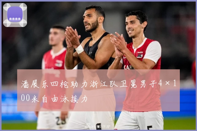 潘展乐四枪助力浙江队卫冕男子4×100米自由泳接力