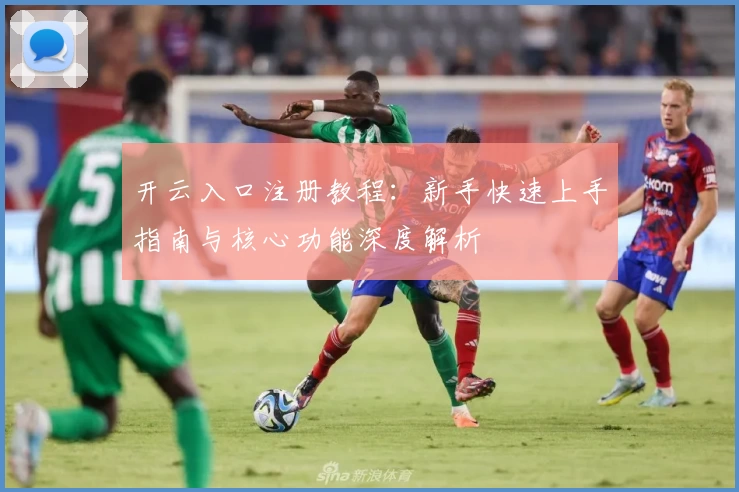 开云入口注册教程：新手快速上手指南与核心功能深度解析