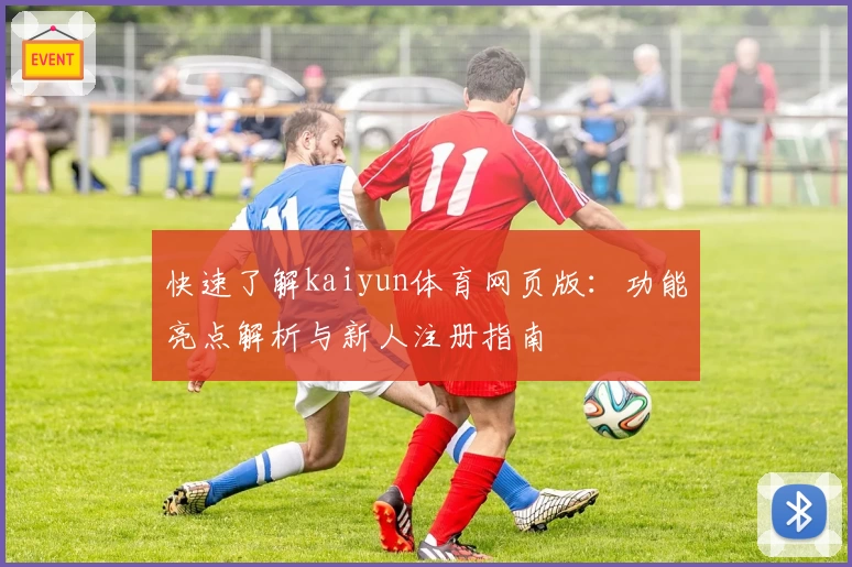 快速了解kaiyun体育网页版：功能亮点解析与新人注册指南